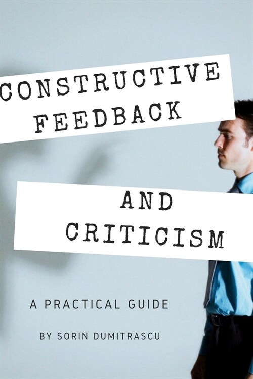 Constructive Feedback and Criticism: A Practical Guide (Paperback)