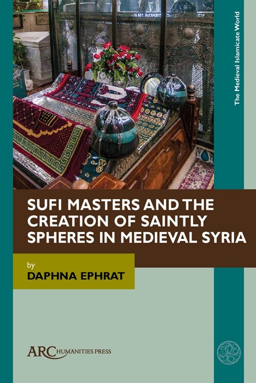 Sufi Masters and the Creation of Saintly Spheres in Medieval Syria (Hardcover)