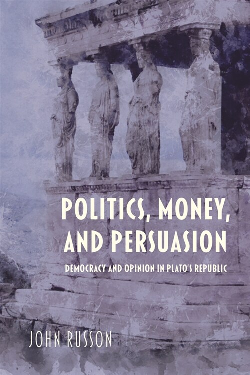 Politics, Money, and Persuasion: Democracy and Opinion in Platos Republic (Hardcover)