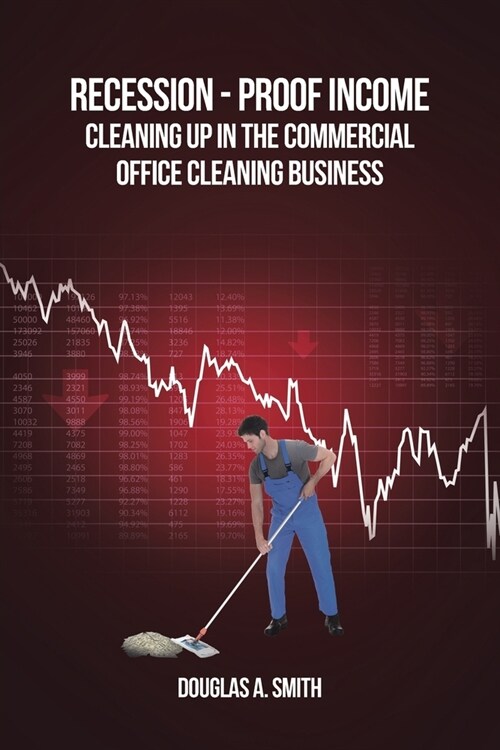 Recession-Proof Income: Cleaning Up in the Commercial Office Cleaning Business (Paperback)