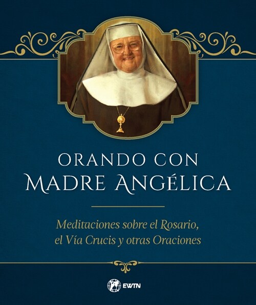 Orando Con Madre Angelica: Meditaciones Sobre El Rosario, El Via Crucis Y Otras Oraciones (Hardcover)