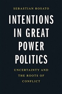 Intentions in great power politics : uncertainty and the roots of conflict