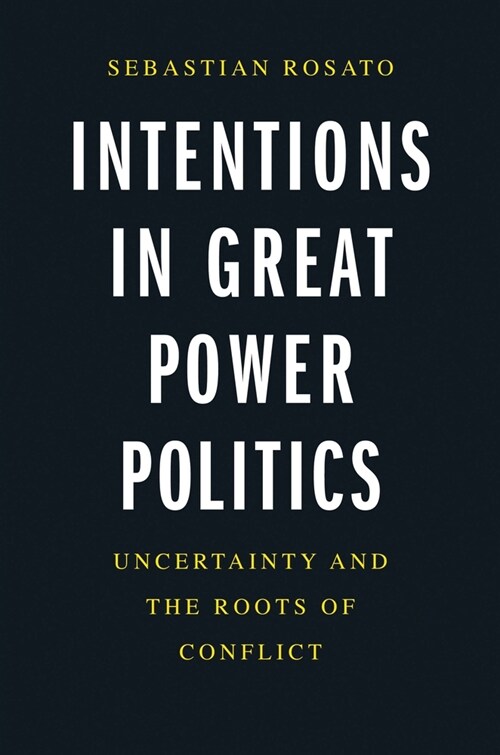Intentions in Great Power Politics: Uncertainty and the Roots of Conflict (Hardcover)