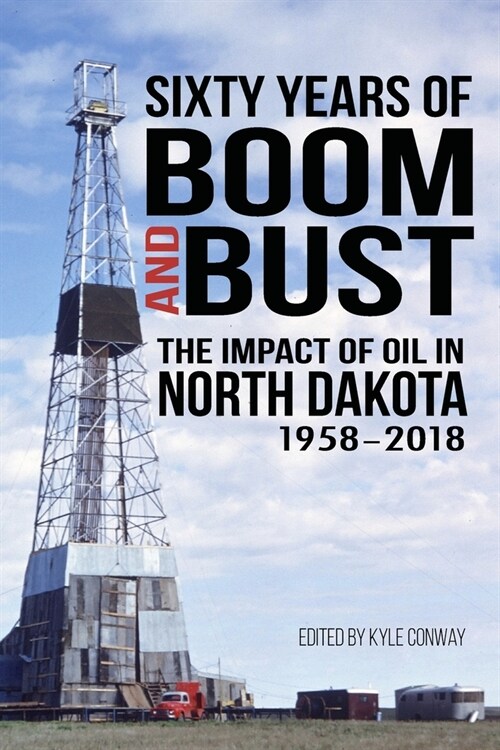 Sixty Years of Boom and Bust: The Impact of Oil in North Dakota, 1958-2018 (Paperback)