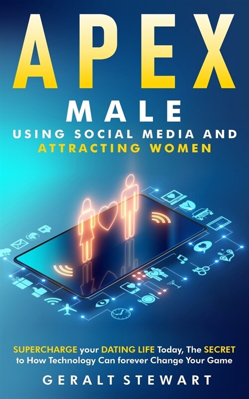 Apex Male: Supercharge your Dating Life Today, The Secret to How Technology Can forever Change Your Game (Paperback)