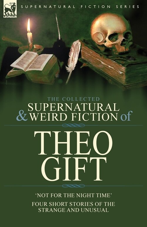 The Collected Supernatural and Weird Fiction of Theo Gift: Four Short Stories of the Strange and Unusual: Not in the Night Time (Paperback)