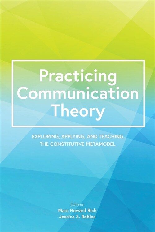 Practicing Communication Theory: Exploring, Applying, and Teaching the Constitutive Metamodel (Paperback)