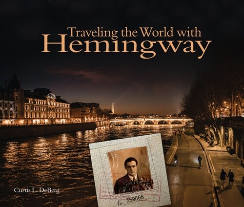 Traveling the World with Hemingway: The Great Writer Made Places from Paris to Havana as Indelible as His Characters (Hardcover)