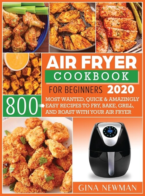 Air Fryer Cookbook For Beginners 2020: 800 Most Wanted, Quick & Amazingly Easy Recipes to Fry, Bake, Grill, and Roast with Your Air Fryer (Hardcover)