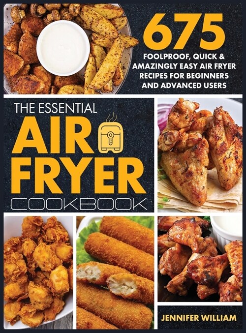 The Essential Air Fryer Cookbook: 675 Foolproof, Quick & Amazingly Easy Air Fryer Recipes For Beginners and Advanced Users (Hardcover)