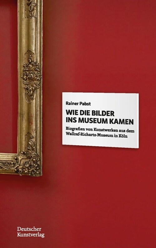 Wie Die Bilder Ins Museum Kamen: Biografien Von Kunstwerken Aus Dem Wallraf-Richartz-Museum in K?n (Paperback)