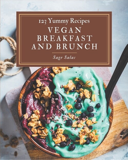 123 Yummy Vegan Breakfast and Brunch Recipes: The Highest Rated Yummy Vegan Breakfast and Brunch Cookbook You Should Read (Paperback)