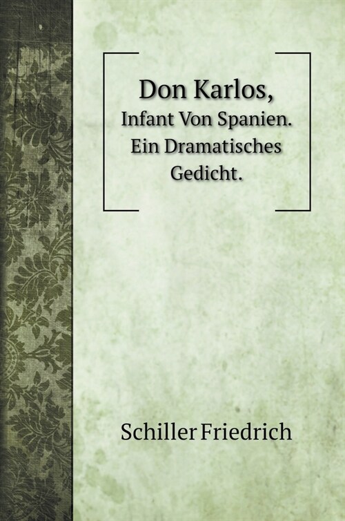 Don Karlos,: Infant Von Spanien. Ein Dramatisches Gedicht. (Hardcover)