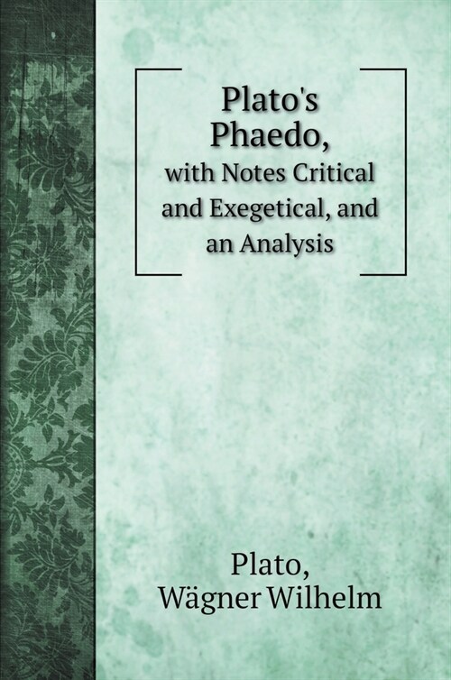 Platos Phaedo,: with Notes Critical and Exegetical, and an Analysis (Hardcover)
