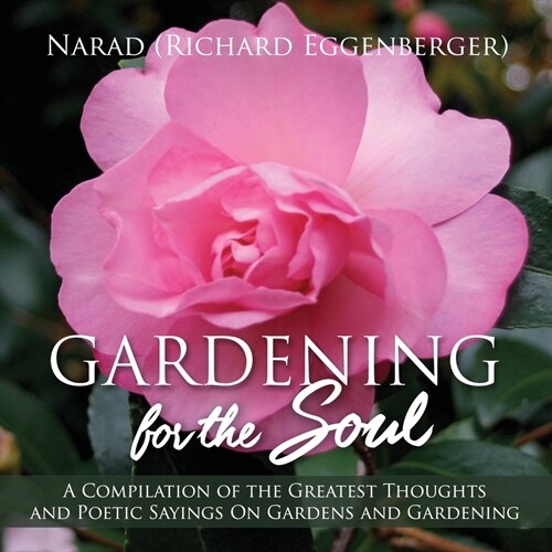 Gardening for the Soul: A Compilation of the Greatest Thoughts and Poetic Sayings On Gardens and Gardening (Paperback)