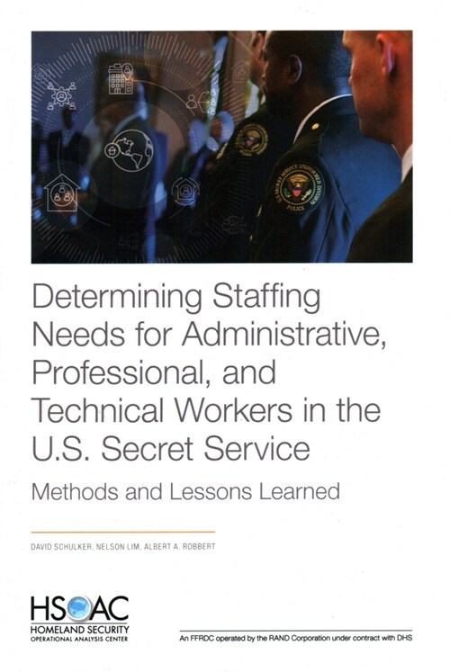 Determining Staffing Needs for Administrative, Professional, and Technical Workers in the U.S. Secret Service: Methods and Lessons Learned (Paperback)