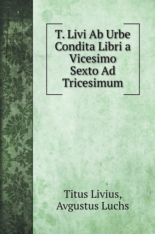 T. Livi Ab Urbe Condita Libri a Vicesimo Sexto Ad Tricesimum (Hardcover)