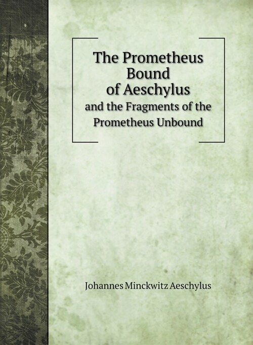The Prometheus Bound of Aeschylus: and the Fragments of the Prometheus Unbound (Hardcover)