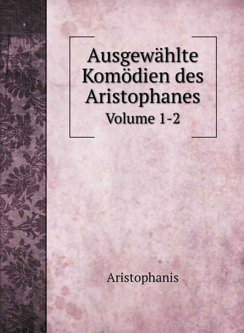 Ausgew?lte Kom?ien des Aristophanes: Volume 1-2 (Hardcover)