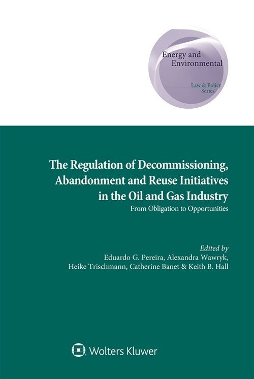 The Regulation of Decommissioning, Abandonment and Reuse Initiatives in the Oil and Gas Industry: From Obligation to Opportunities (Hardcover)