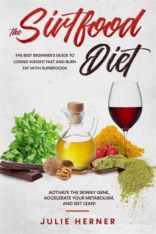 The Sirtfood Diet: The Best Beginners Guide to Lose Weight Fast and Burn Fat with Superfoods. Activate the Skinny Gene, Accelerate your (Paperback)