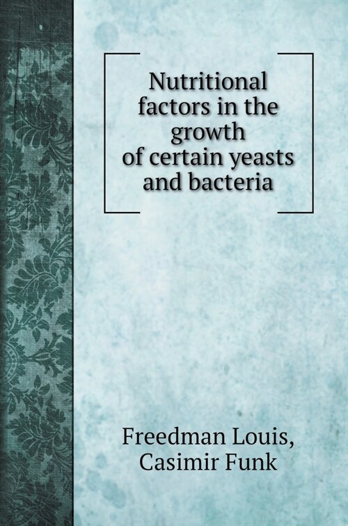 Nutritional factors in the growth of certain yeasts and bacteria (Hardcover)