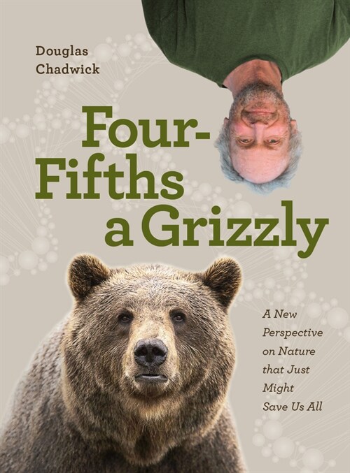 Four Fifths a Grizzly: A New Perspective on Nature That Just Might Save Us All (Hardcover)