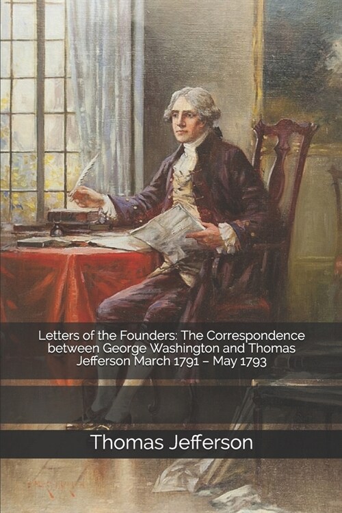 Letters of the Founders: The Correspondence between George Washington and Thomas Jefferson March 1791 - May 1793 (Paperback)