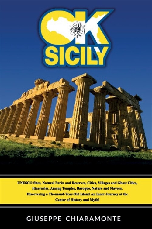 OK Sicily: A TRIP INTO THE MYTH - UNESCO Sites, Natural Parks, Cities, Villages and Ghost Cities, among Temples, Baroque, Nature (Paperback)