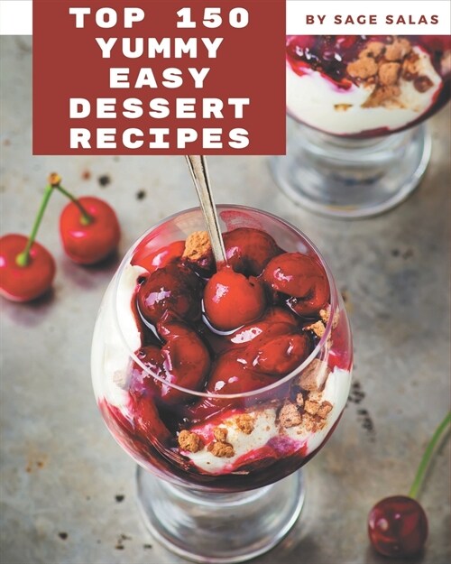 Top 150 Yummy Easy Dessert Recipes: The Highest Rated Yummy Easy Dessert Cookbook You Should Read (Paperback)