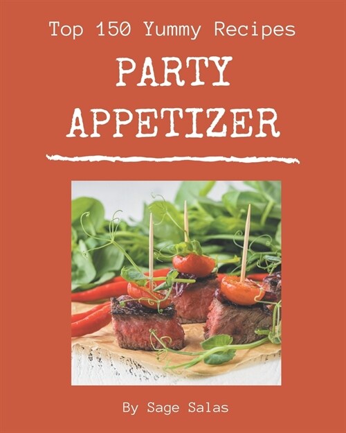 Top 150 Yummy Party Appetizer Recipes: A Yummy Party Appetizer Cookbook You Wont be Able to Put Down (Paperback)