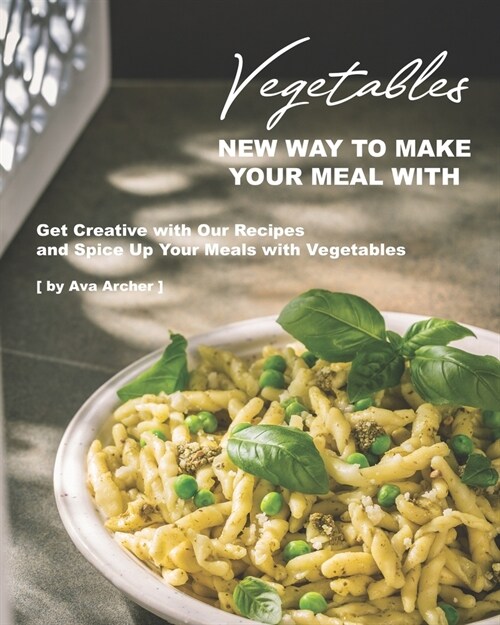 New Way to Make Your Meal with Vegetables: Get Creative with Our Recipes and Spice Up Your Meals with Vegetables (Paperback)