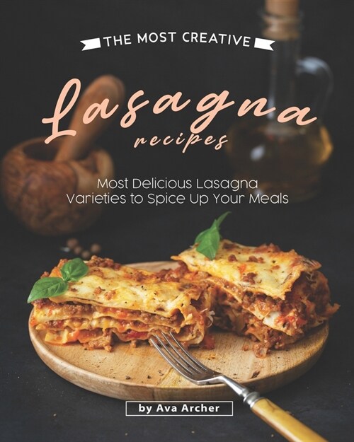 The Most Creative Lasagna Recipes: Most Delicious Lasagna Varieties to Spice Up Your Meals (Paperback)