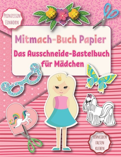 Das Ausschneide-Bastelbuch f? M?chen: Mitmach-Buch Papier Prinzessin und Einhorn. Schneiden Falten Kleben. 8-12 jahre (Paperback)