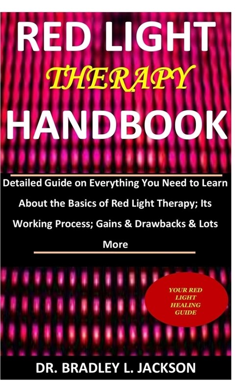 Red Light Therapy Handbook: Detailed Guide on Everything You Need to Learn About the Basics of Red Light Therapy; Its Working Process; Gains & Dra (Paperback)