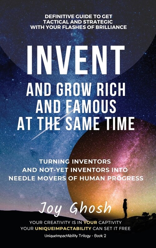 Invent And Grow Rich And Famous At The Same Time: Turning Inventors And Non-Inventors Into Needle Movers Of Human Progress (Hardcover, Uniqueimpactabi)