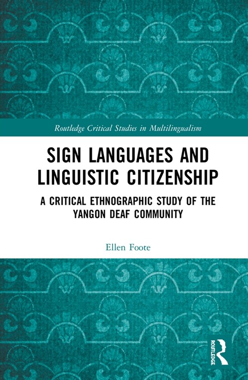 Sign Languages and Linguistic Citizenship : A Critical Ethnographic Study of the Yangon Deaf Community (Hardcover)