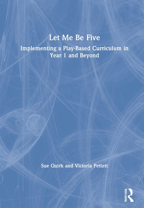 Let Me Be Five : Implementing a Play-Based Curriculum in Year 1 and Beyond (Hardcover)