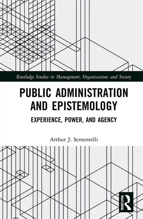 Public Administration and Epistemology : Experience, Power, and Agency (Hardcover)