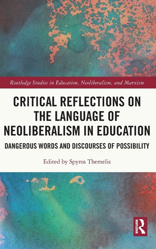 Critical Reflections on the Language of Neoliberalism in Education : Dangerous Words and Discourses of Possibility (Hardcover)
