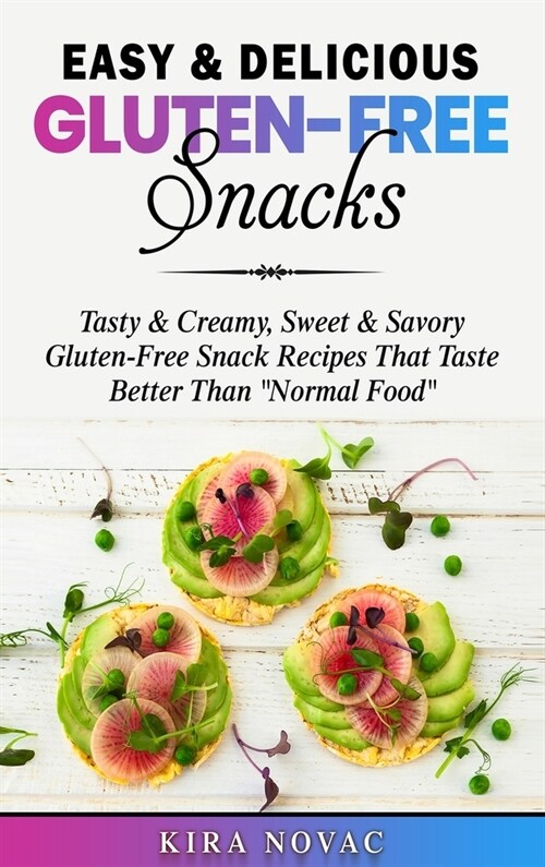 Easy & Delicious Gluten-Free Snacks: Tasty & Creamy, Sweet & Savory Gluten-Free Snack Recipes That Taste Better Than Normal Food (Hardcover)