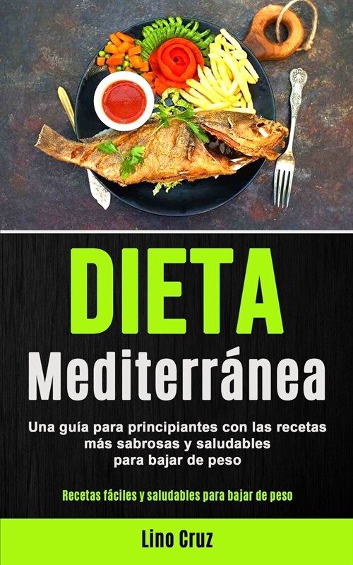 Dieta Mediterr?ea: Una gu? para principiantes con las recetas m? sabrosas y saludables para bajar de peso (Recetas f?iles y saludables (Paperback)