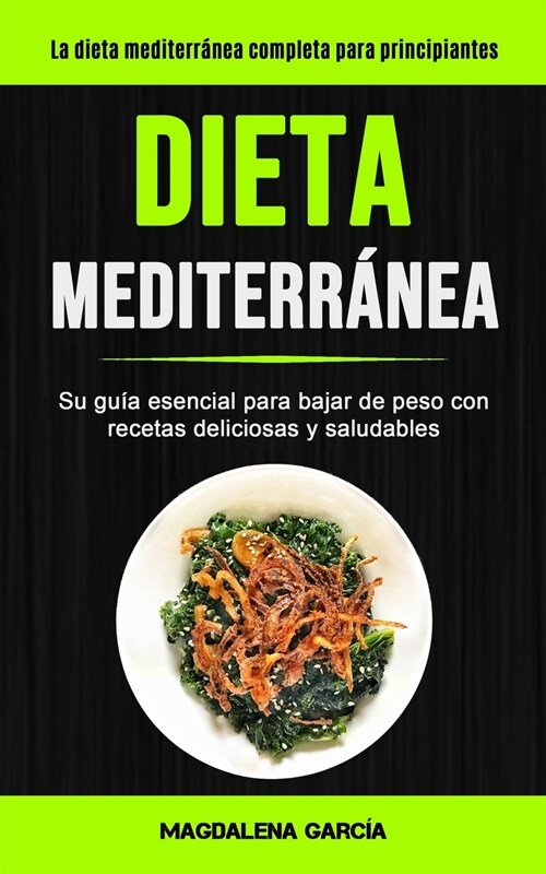 Dieta Mediterr?ea: Su gu? esencial para bajar de peso con recetas deliciosas y saludables (La dieta mediterr?ea completa para principia (Paperback)
