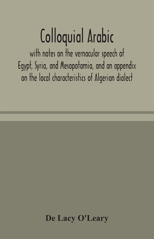 Colloquial Arabic; with notes on the vernacular speech of Egypt, Syria, and Mesopotamia, and an appendix on the local characteristics of Algerian dial (Paperback)