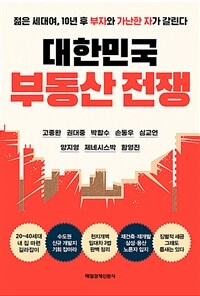 대한민국 부동산 전쟁 :젊은 세대여, 10년 후 부자와 가난한 자가 갈린다 