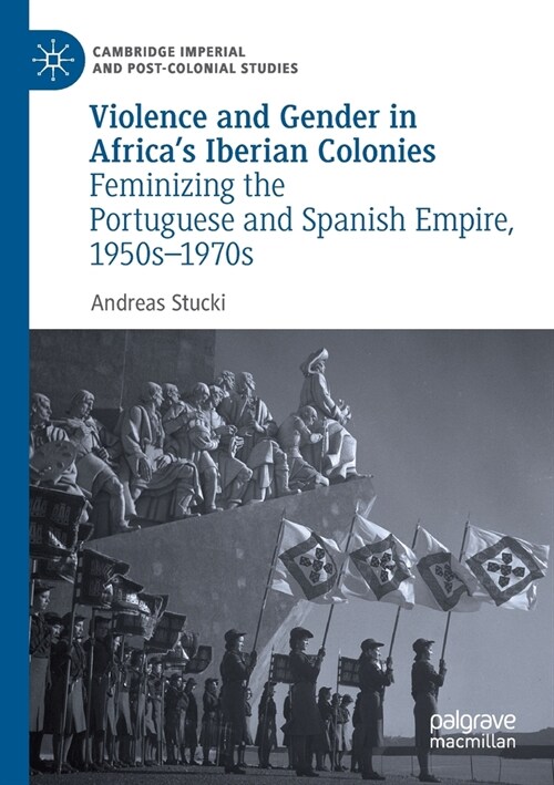 Violence and Gender in Africas Iberian Colonies: Feminizing the Portuguese and Spanish Empire, 1950s-1970s (Paperback, 2019)