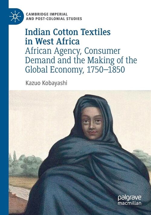 Indian Cotton Textiles in West Africa: African Agency, Consumer Demand and the Making of the Global Economy, 1750-1850 (Paperback, 2019)