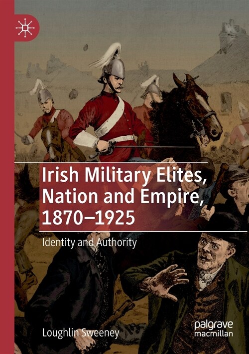 Irish Military Elites, Nation and Empire, 1870-1925: Identity and Authority (Paperback, 2019)