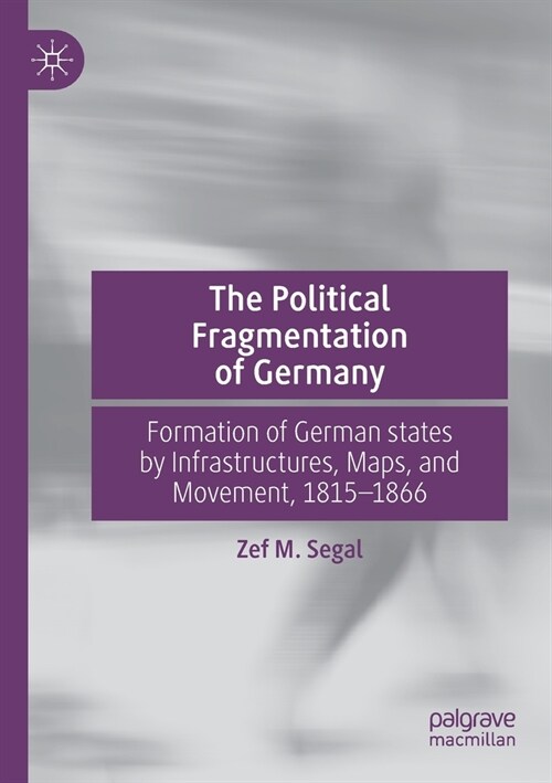 The Political Fragmentation of Germany: Formation of German States by Infrastructures, Maps, and Movement, 1815-1866 (Paperback, 2019)