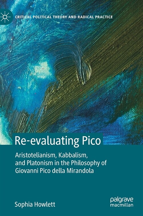 Re-Evaluating Pico: Aristotelianism, Kabbalism, and Platonism in the Philosophy of Giovanni Pico Della Mirandola (Hardcover, 2021)